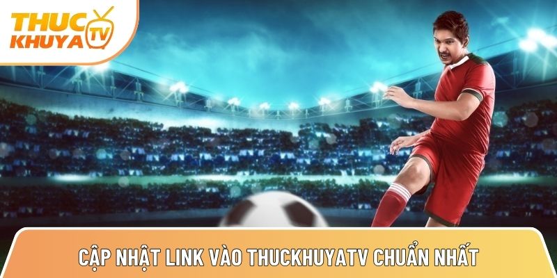 cap nhat link vao thuckhuyatv chuan nhat xem bong da an toan