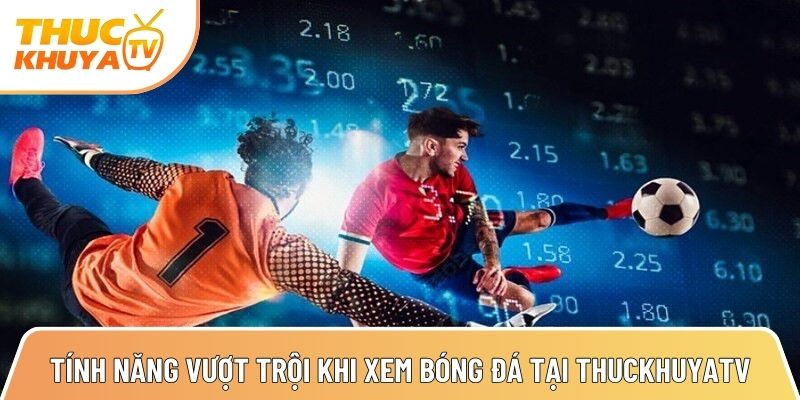 nhung tinh nang vuot troi khi xem bong da truc tuyen tai thuckhuyatv 1